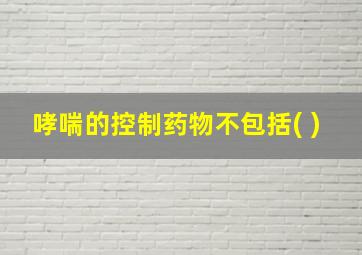 哮喘的控制药物不包括( )